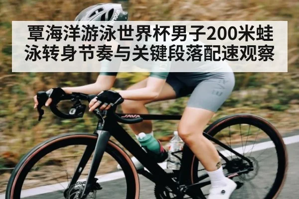 覃海洋游泳世界杯男子200米蛙泳转身节奏与关键段落配速观察（kaiyun）