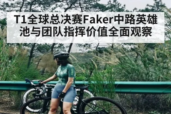 T1全球总决赛Faker中路英雄池与团队指挥价值全面观察（kaiyun）